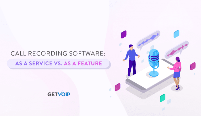 Call Recording Software: As a Service vs. As a Feature